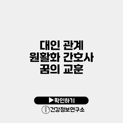 대인 관계 원활화 간호사 꿈의 교훈