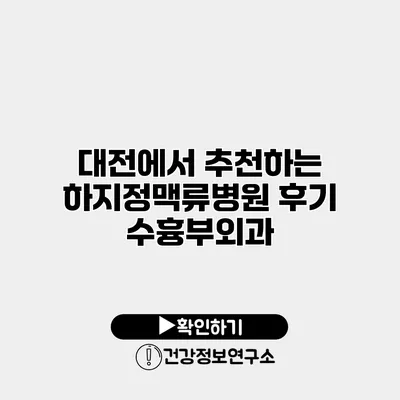 대전에서 추천하는 하지정맥류병원 후기 수흉부외과