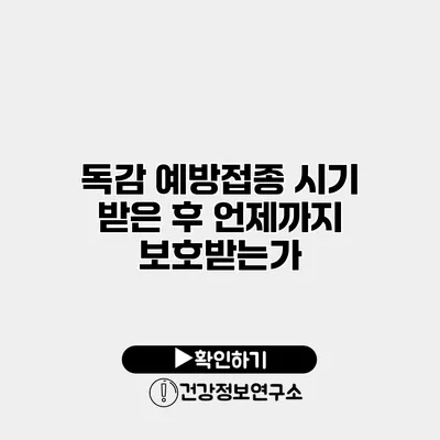 독감 예방접종 시기 받은 후 언제까지 보호받는가?