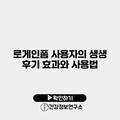 로게인폼 사용자의 생생 후기 효과와 사용법