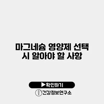 마그네슘 영양제 선택 시 알아야 할 사항