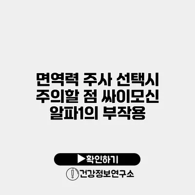 면역력 주사 선택시 주의할 점 싸이모신 알파1의 부작용