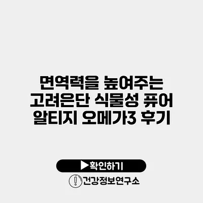면역력을 높여주는 고려은단 식물성 퓨어 알티지 오메가3 후기