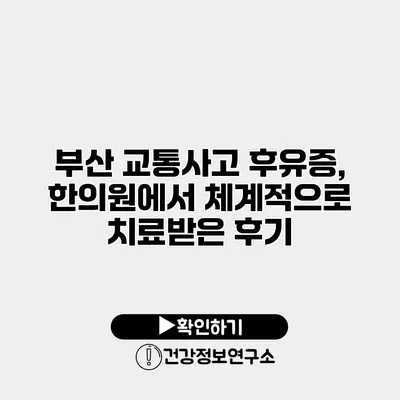 부산 교통사고 후유증, 한의원에서 체계적으로 치료받은 후기