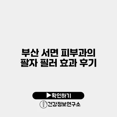 부산 서면 피부과의 팔자 필러 효과 후기