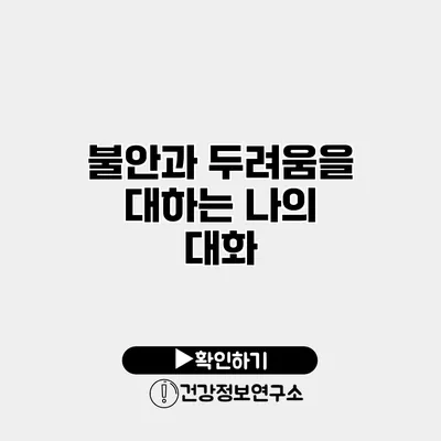 불안과 두려움을 대하는 나의 대화