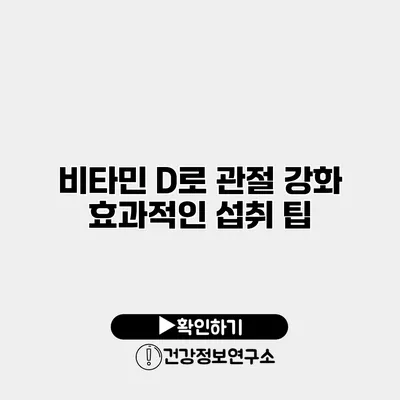 비타민 D로 관절 강화 효과적인 섭취 팁