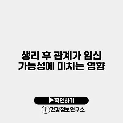 생리 후 관계가 임신 가능성에 미치는 영향