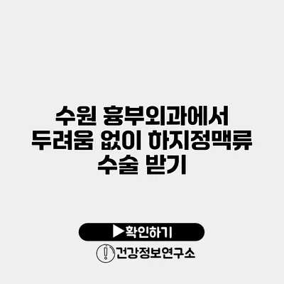 수원 흉부외과에서 두려움 없이 하지정맥류 수술 받기