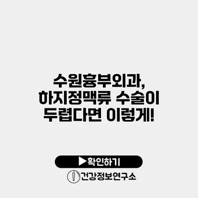 수원흉부외과, 하지정맥류 수술이 두렵다면 이렇게!