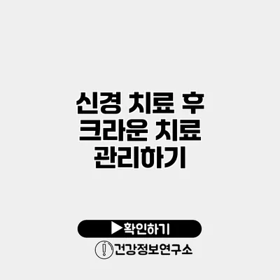 신경 치료 후 크라운 치료 관리하기