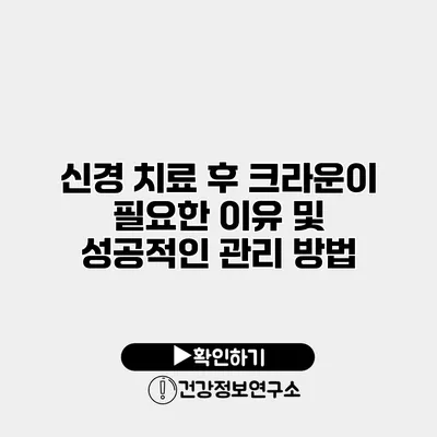 신경 치료 후 크라운이 필요한 이유 및 성공적인 관리 방법