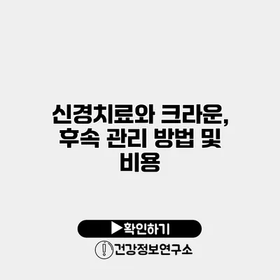 신경치료와 크라운, 후속 관리 방법 및 비용