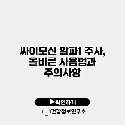 싸이모신 알파1 주사, 올바른 사용법과 주의사항
