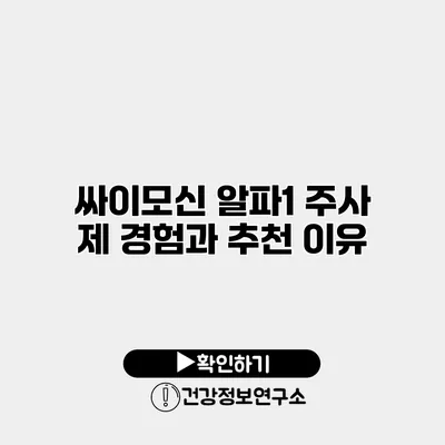 싸이모신 알파1 주사 제 경험과 추천 이유
