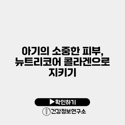 아기의 소중한 피부, 뉴트리코어 콜라겐으로 지키기
