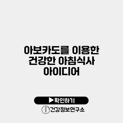 아보카도를 이용한 건강한 아침식사 아이디어