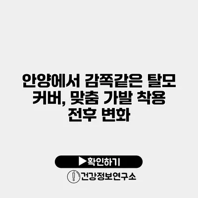 안양에서 감쪽같은 탈모 커버, 맞춤 가발 착용 전후 변화