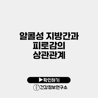 알콜성 지방간과 피로감의 상관관계