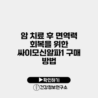 암 치료 후 면역력 회복을 위한 싸이모신알파1 구매 방법