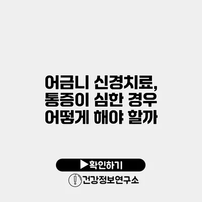 어금니 신경치료, 통증이 심한 경우 어떻게 해야 할까?