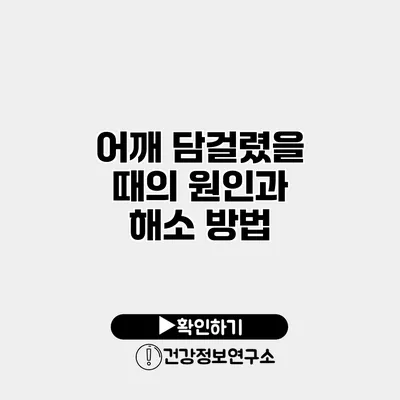 어깨 담걸렸을 때의 원인과 해소 방법