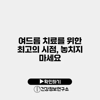 여드름 치료를 위한 최고의 시점, 놓치지 마세요