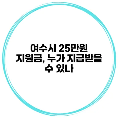 여수시 25만원 지원금, 누가 지급받을 수 있나?