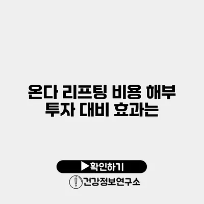 온다 리프팅 비용 해부 투자 대비 효과는?