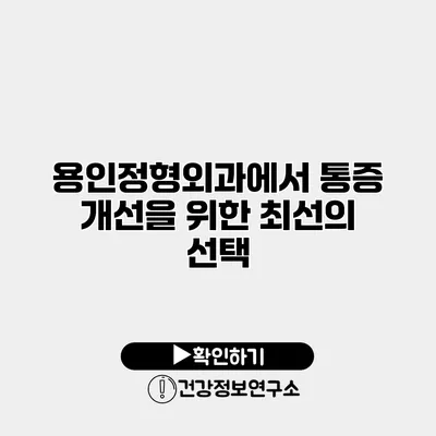 용인정형외과에서 통증 개선을 위한 최선의 선택