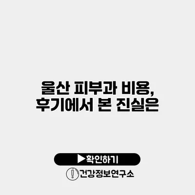 울산 피부과 비용, 후기에서 본 진실은?