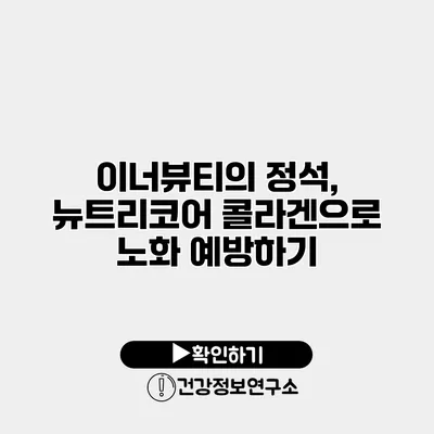 이너뷰티의 정석, 뉴트리코어 콜라겐으로 노화 예방하기