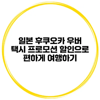 일본 후쿠오카 우버 택시 프로모션 할인으로 편하게 여행하기