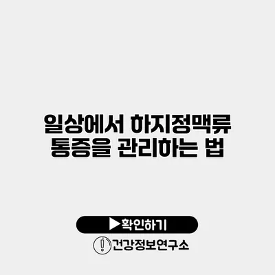 일상에서 하지정맥류 통증을 관리하는 법