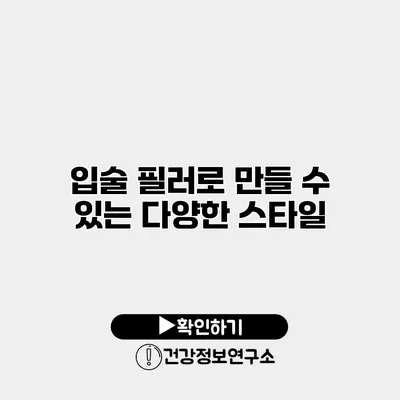 입술 필러로 만들 수 있는 다양한 스타일