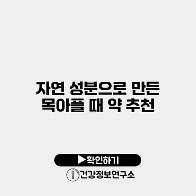 자연 성분으로 만든 목아플 때 약 추천