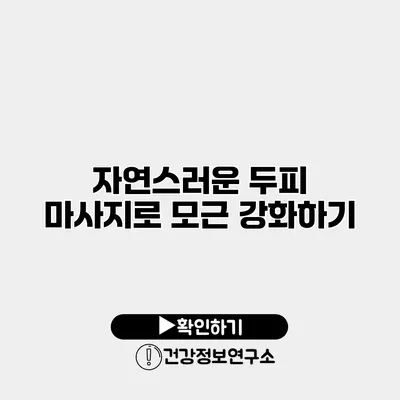 자연스러운 두피 마사지로 모근 강화하기