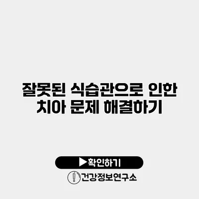 잘못된 식습관으로 인한 치아 문제 해결하기