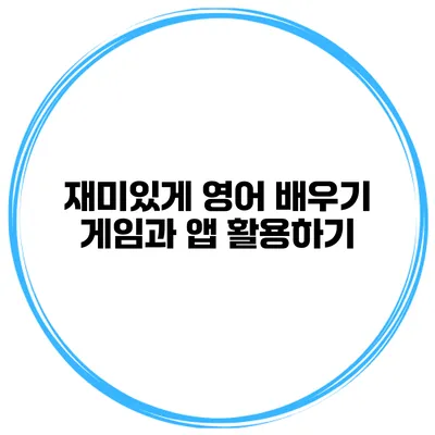 재미있게 영어 배우기 게임과 앱 활용하기