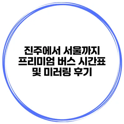 진주에서 서울까지 프리미엄 버스 시간표 및 미러링 후기