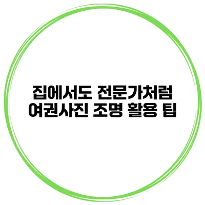 집에서도 전문가처럼 여권사진 조명 활용 팁