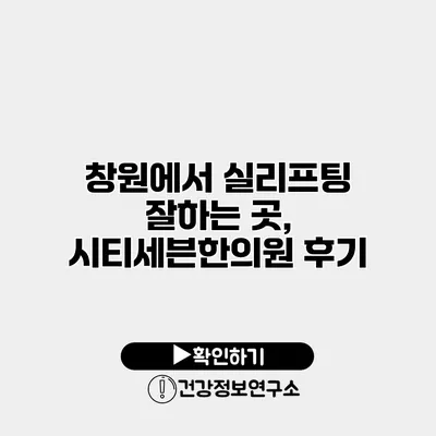 창원에서 실리프팅 잘하는 곳, 시티세븐한의원 후기