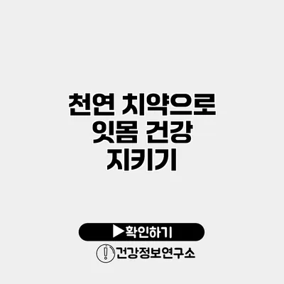천연 치약으로 잇몸 건강 지키기
