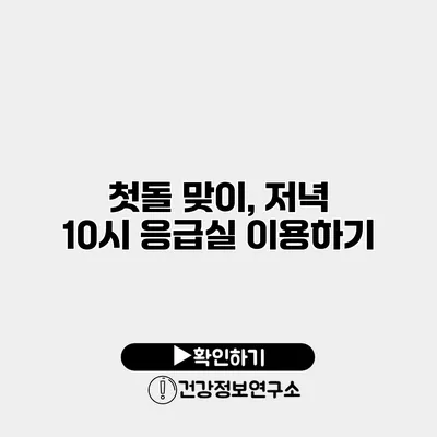 첫돌 맞이, 저녁 10시 응급실 이용하기