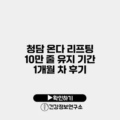 청담 온다 리프팅 10만 줄 유지 기간 1개월 차 후기