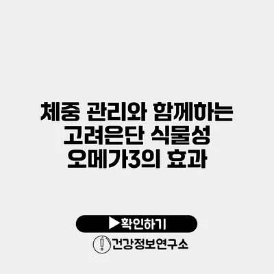 체중 관리와 함께하는 고려은단 식물성 오메가3의 효과