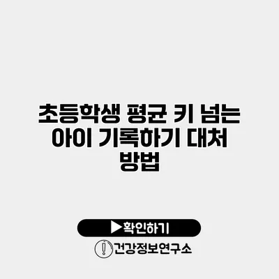 초등학생 평균 키 넘는 아이 기록하기 대처 방법