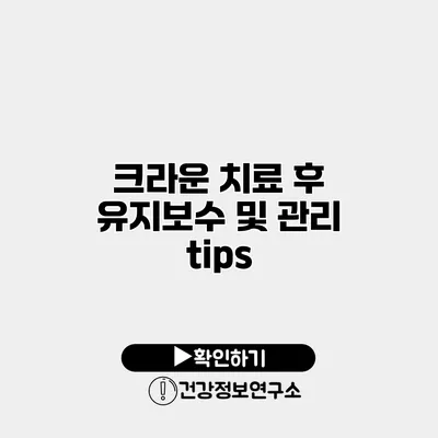 크라운 치료 후 유지보수 및 관리 tips