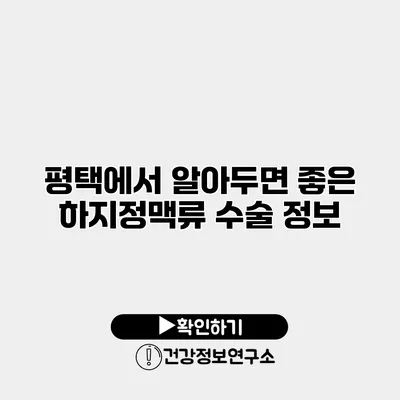 평택에서 알아두면 좋은 하지정맥류 수술 정보
