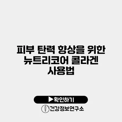 피부 탄력 향상을 위한 뉴트리코어 콜라겐 사용법